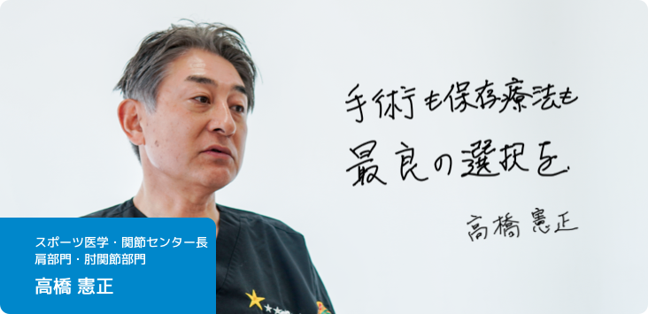 医師インタビュー:スポーツ医学・関節センター長 肩部門・肘関節部門 高橋憲正 医師